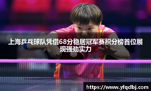 上海乒乓球队凭借68分稳居冠军赛积分榜首位展现强劲实力