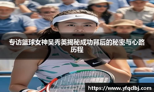 专访篮球女神吴秀英揭秘成功背后的秘密与心路历程