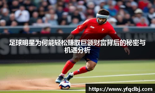 足球明星为何能轻松赚取巨额财富背后的秘密与机遇分析