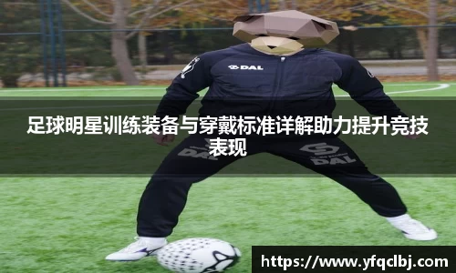 足球明星训练装备与穿戴标准详解助力提升竞技表现